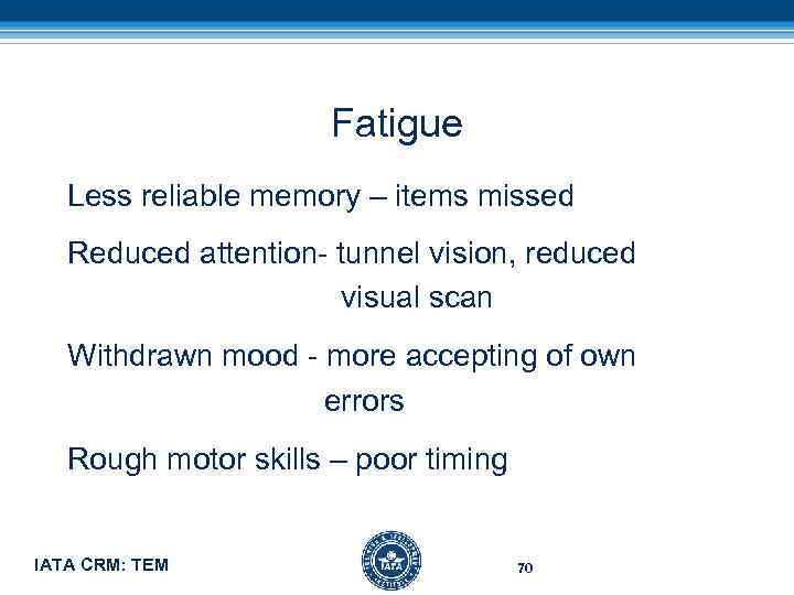 Fatigue Less reliable memory – items missed Reduced attention- tunnel vision, reduced visual scan