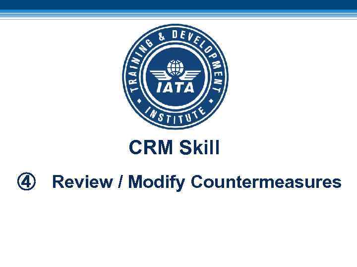 CRM Skill ④ Review / Modify Countermeasures 