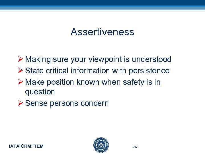 Assertiveness Ø Making sure your viewpoint is understood Ø State critical information with persistence