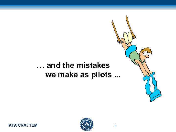 … and the mistakes we make as pilots. . . IATA CRM: TEM 9