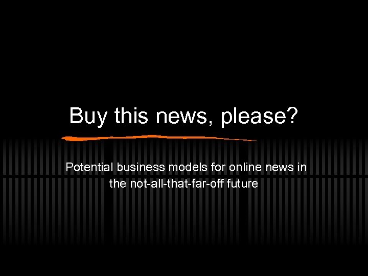 Buy this news, please? Potential business models for online news in the not-all-that-far-off future