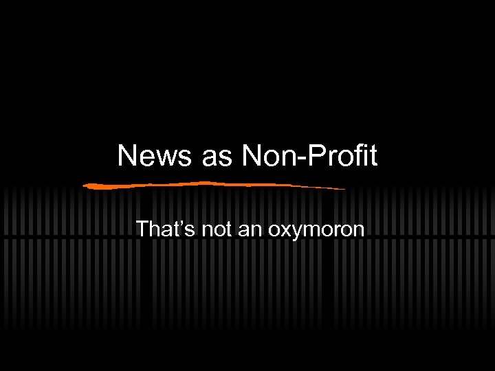 News as Non-Profit That’s not an oxymoron 