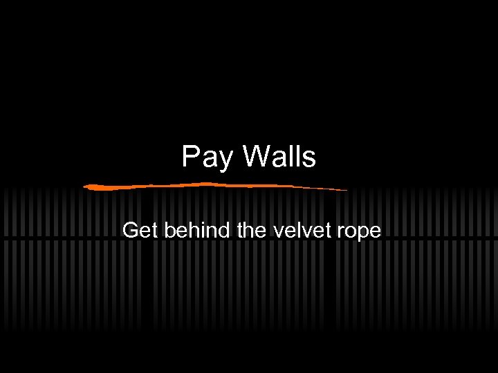 Pay Walls Get behind the velvet rope 