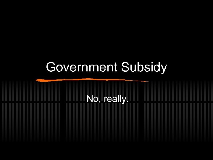 Government Subsidy No, really. 