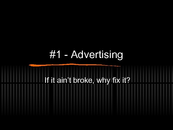 #1 - Advertising If it ain’t broke, why fix it? 