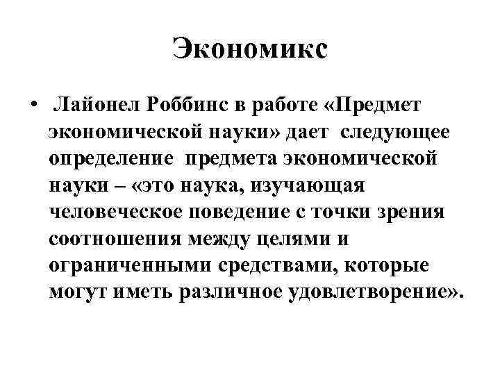 Экономикс • Лайонел Роббинс в работе «Предмет экономической науки» дает следующее определение предмета экономической