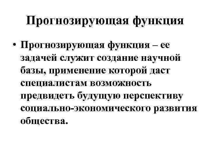 Прогнозирующая функция • Прогнозирующая функция – ее задачей служит создание научной базы, применение которой