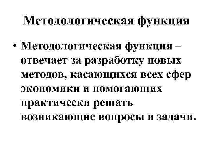 Методологическая функция • Методологическая функция – отвечает за разработку новых методов, касающихся всех сфер