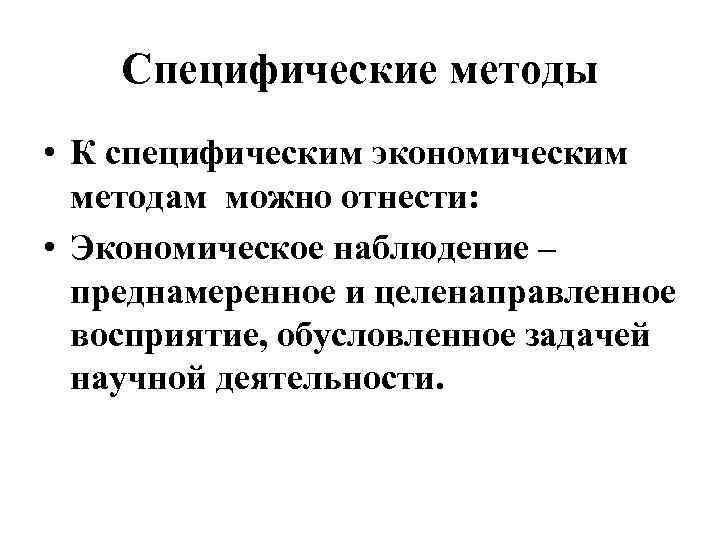 Специфические методы • К специфическим экономическим методам можно отнести: • Экономическое наблюдение – преднамеренное