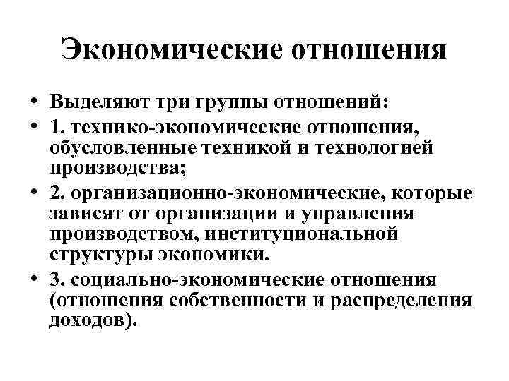 Экономические отношения • Выделяют три группы отношений: • 1. технико-экономические отношения, обусловленные техникой и