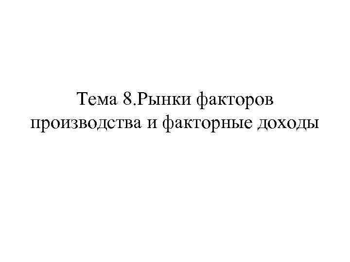 Тема 8. Рынки факторов производства и факторные доходы 