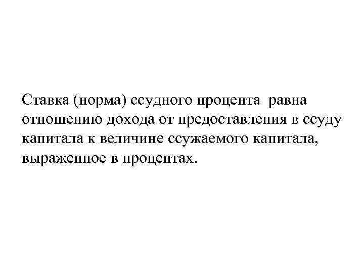  Ставка (норма) ссудного процента равна отношению дохода от предоставления в ссуду капитала к