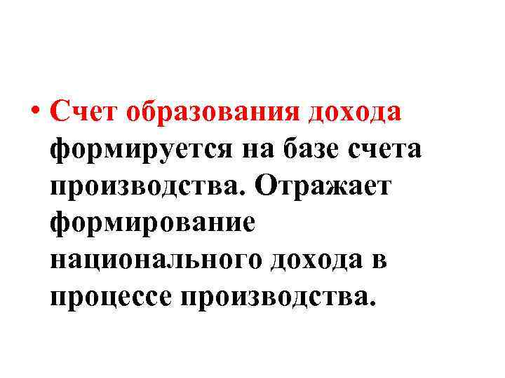  • Счет образования дохода формируется на базе счета производства. Отражает формирование национального дохода