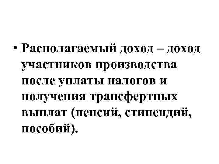  • Располагаемый доход – доход участников производства после уплаты налогов и получения трансфертных