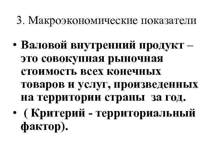 3. Макроэкономические показатели • Валовой внутренний продукт – это совокупная рыночная стоимость всех конечных