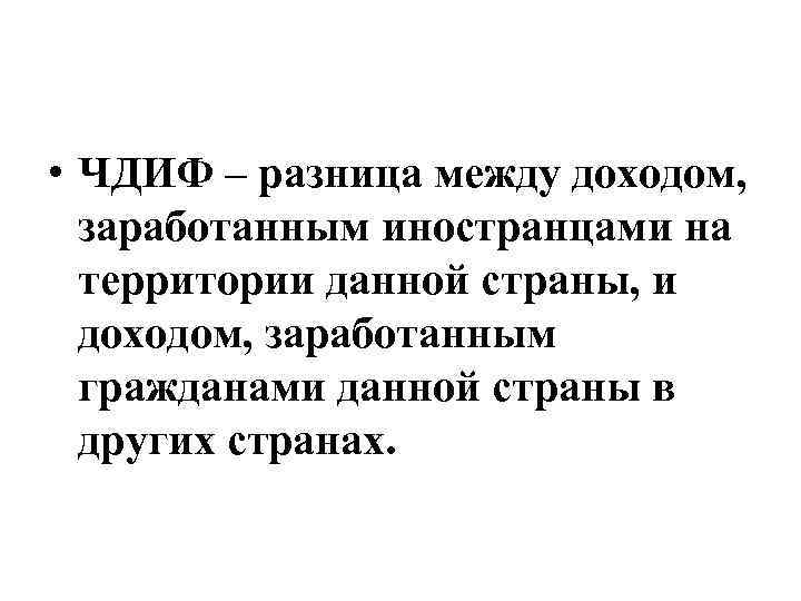  • ЧДИФ – разница между доходом, заработанным иностранцами на территории данной страны, и