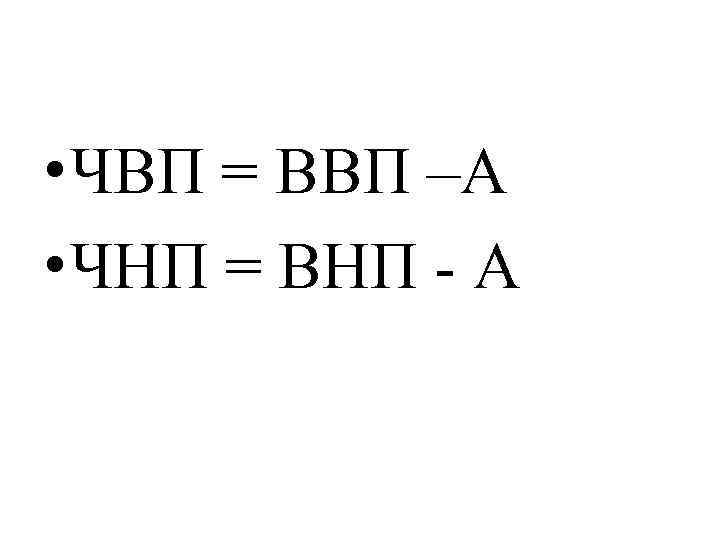  • ЧВП = ВВП –А • ЧНП = ВНП - А 