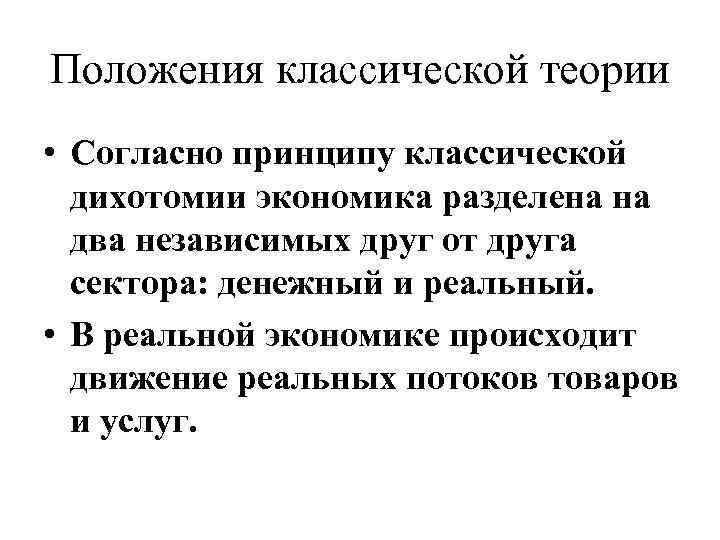 Положения классической теории • Согласно принципу классической дихотомии экономика разделена на два независимых друг