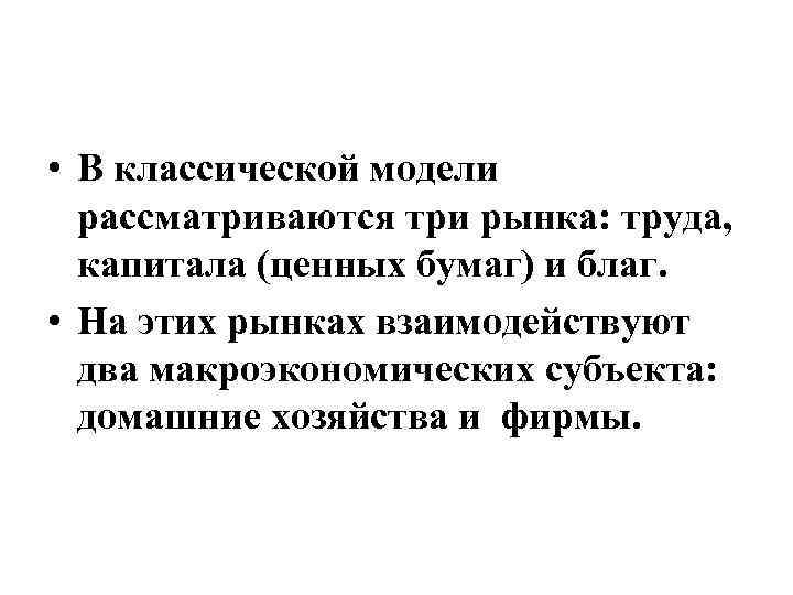  • В классической модели рассматриваются три рынка: труда, капитала (ценных бумаг) и благ.
