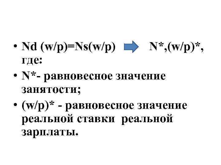  • Nd (w/p)=Ns(w/p) N*, (w/p)*, где: • N*- равновесное значение занятости; • (w/p)*