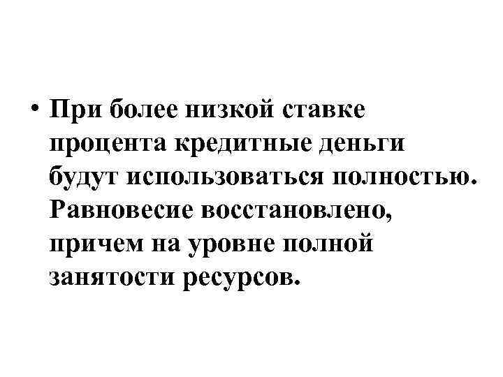  • При более низкой ставке процента кредитные деньги будут использоваться полностью. Равновесие восстановлено,