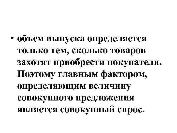  • объем выпуска определяется только тем, сколько товаров захотят приобрести покупатели. Поэтому главным