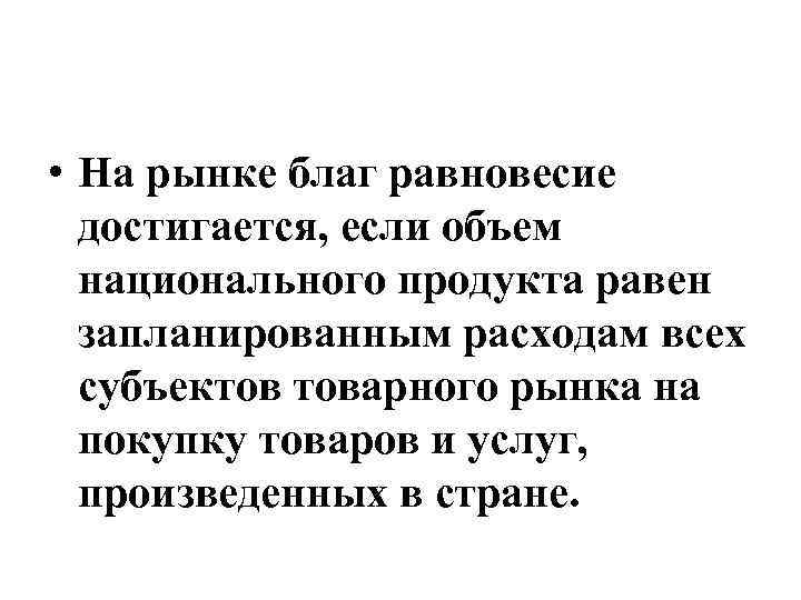  • На рынке благ равновесие достигается, если объем национального продукта равен запланированным расходам