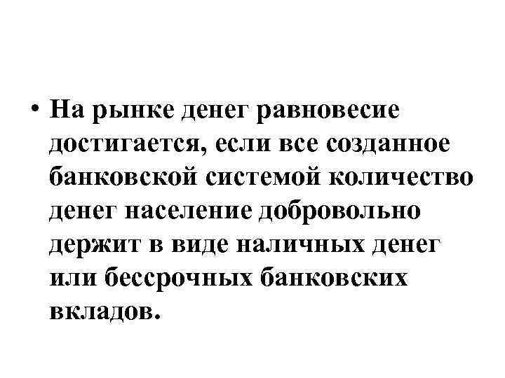  • На рынке денег равновесие достигается, если все созданное банковской системой количество денег