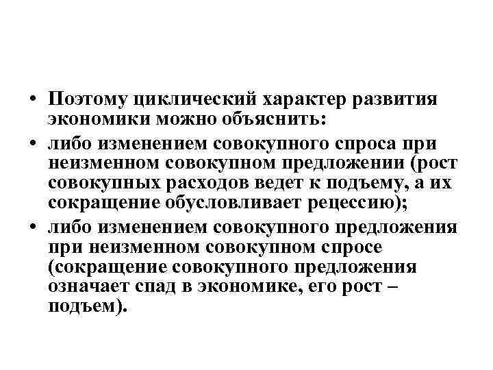  • Поэтому циклический характер развития экономики можно объяснить: • либо изменением совокупного спроса