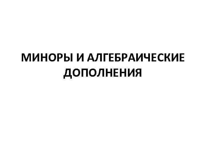 МИНОРЫ И АЛГЕБРАИЧЕСКИЕ ДОПОЛНЕНИЯ 