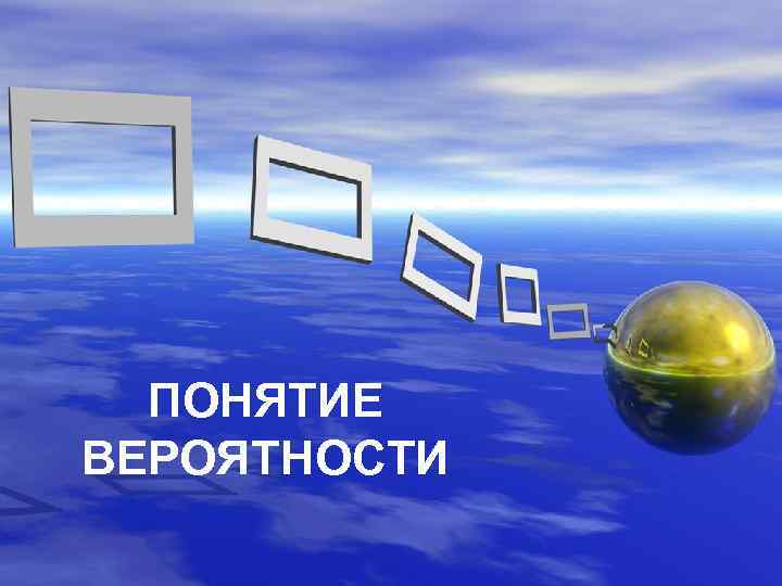 ПОНЯТИЕ ВЕРОЯТНОСТИ 