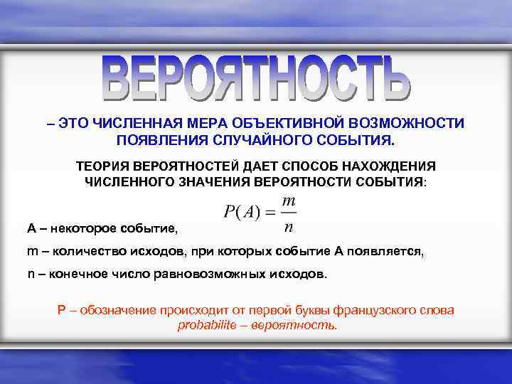 – ЭТО ЧИСЛЕННАЯ МЕРА ОБЪЕКТИВНОЙ ВОЗМОЖНОСТИ ПОЯВЛЕНИЯ СЛУЧАЙНОГО СОБЫТИЯ. ТЕОРИЯ ВЕРОЯТНОСТЕЙ ДАЕТ СПОСОБ НАХОЖДЕНИЯ