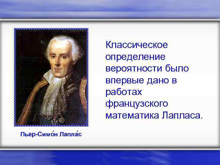 Классическое определение вероятности было впервые дано в работах французского математика Лапласа. Пьер-Симо н Лапла