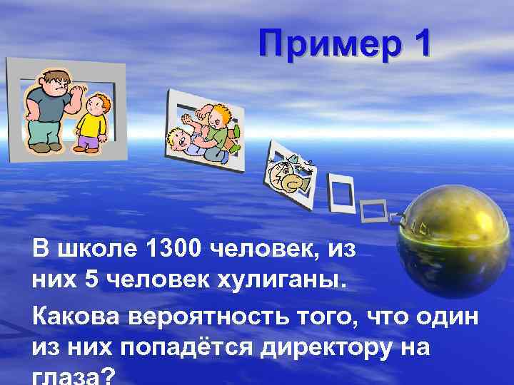 Пример 1 В школе 1300 человек, из них 5 человек хулиганы. Какова вероятность того,