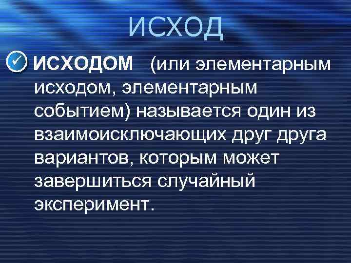 ИСХОД ИСХОДОМ (или элементарным исходом, элементарным событием) называется один из взаимоисключающих друга вариантов, которым