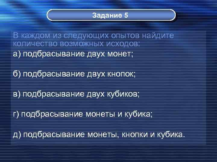 Задание 5 В каждом из следующих опытов найдите количество возможных исходов: а) подбрасывание двух