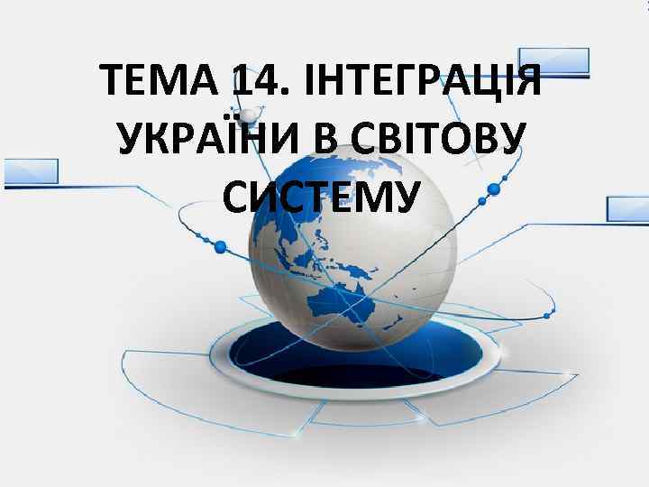 ТЕМА 14. ІНТЕГРАЦІЯ УКРАЇНИ В СВІТОВУ СИСТЕМУ 