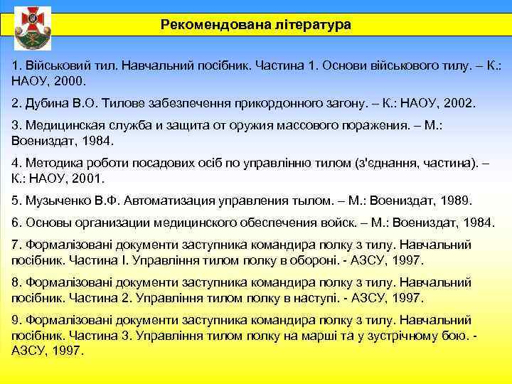 Рекомендована література 1. Військовий тил. Навчальний посібник. Частина 1. Основи військового тилу. – К.