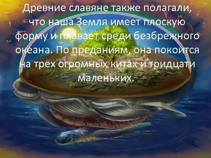 Древние славяне также полагали, что наша Земля имеет плоскую форму и плавает среди безбрежного