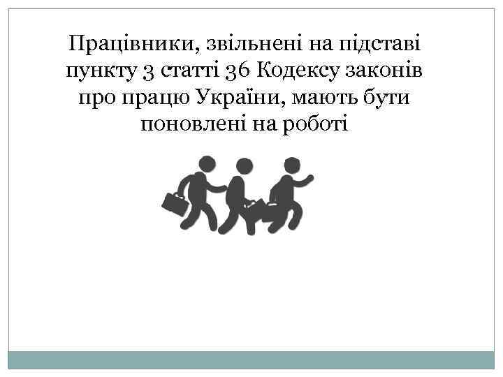 Працівники, звільнені на підставі пункту 3 статті 36 Кодексу законів про працю України, мають