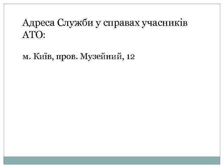 Адреса Служби у справах учасників АТО: м. Київ, пров. Музейний, 12 