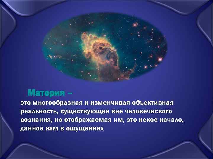 Материя – это многообразная и изменчивая объективная реальность, существующая вне человеческого сознания, но отображаемая