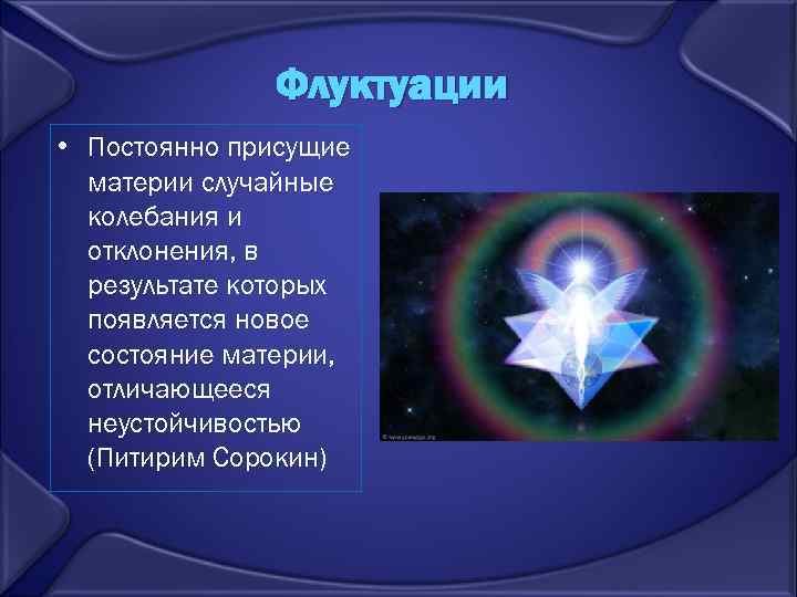 Флуктуации • Постоянно присущие материи случайные колебания и отклонения, в результате которых появляется новое