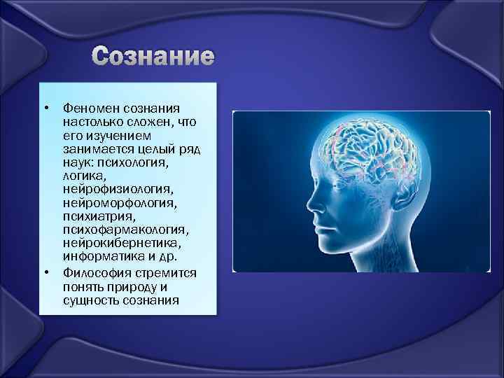 Сознание • Феномен сознания настолько сложен, что его изучением занимается целый ряд наук: психология,