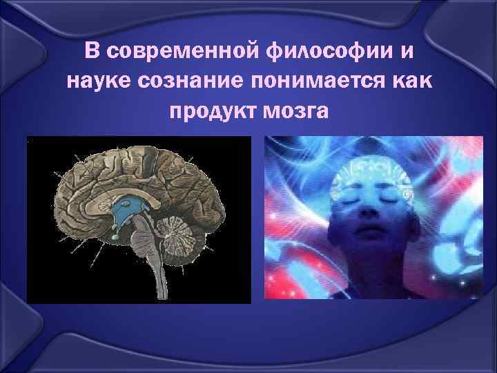 В современной философии и науке сознание понимается как продукт мозга 