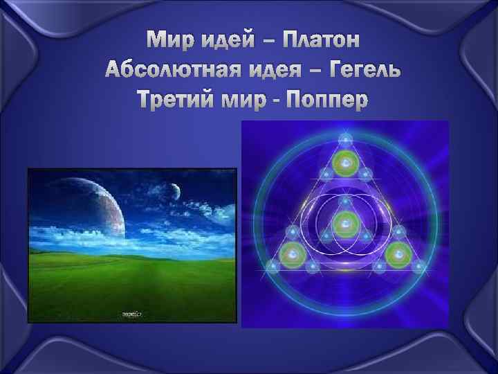 Мир идей – Платон Абсолютная идея – Гегель Третий мир - Поппер 