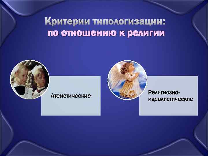 Критерии типологизации: по отношению к религии Атеистические Религиозноидеалистические 