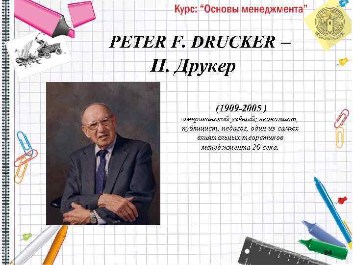  PETER F. DRUCKER – П. Друкер (1909 -2005 ) американский учёный; экономист, публицист,