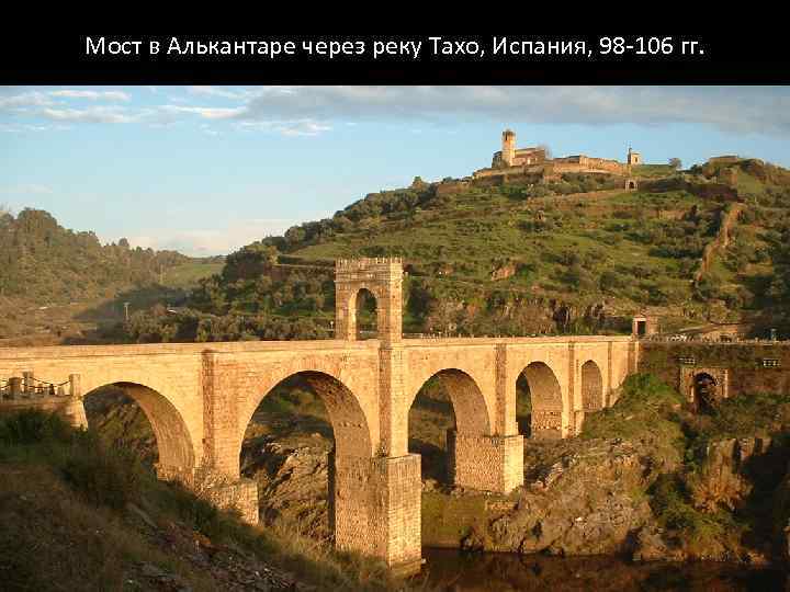 Мост в Алькантаре через реку Тахо, Испания, 98 -106 гг. 