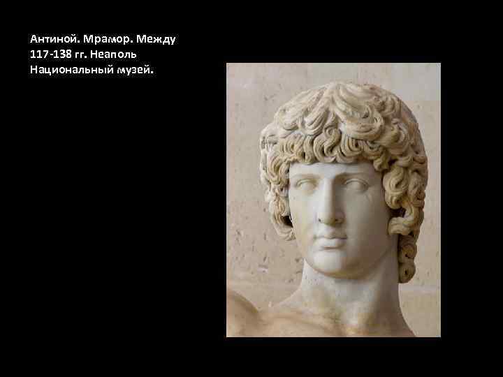 Антиной. Мрамор. Между 117 -138 гг. Неаполь Национальный музей. 
